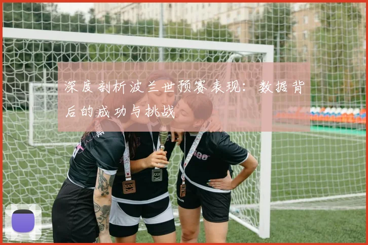 深度剖析波兰世预赛表现：数据背后的成功与挑战