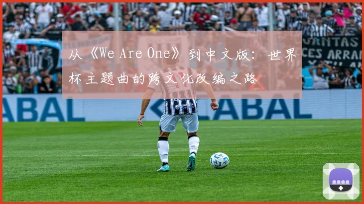 从《We Are One》到中文版:世界杯主题曲的跨文化改编之路