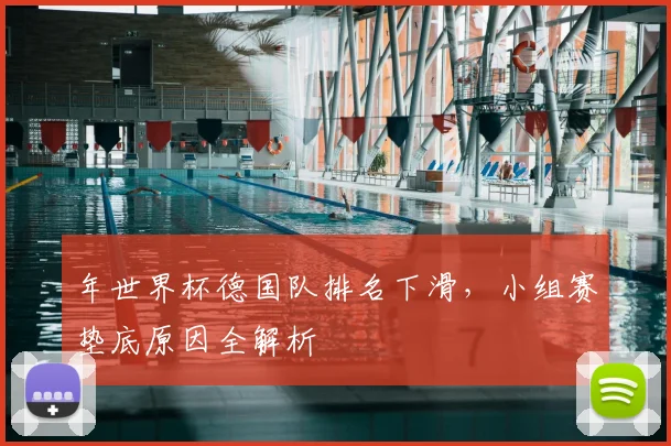 年世界杯德国队排名下滑，小组赛垫底原因全解析