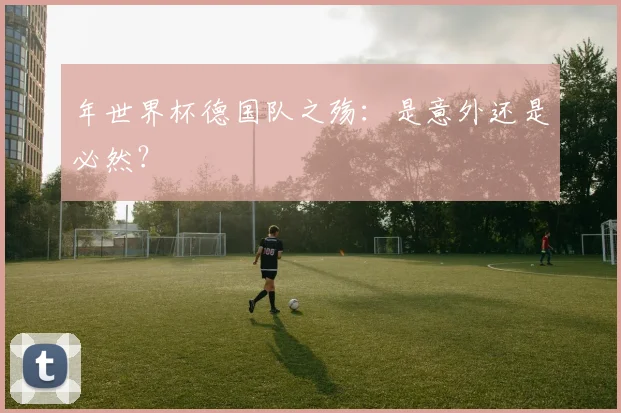 年世界杯德国队之殇：是意外还是必然？