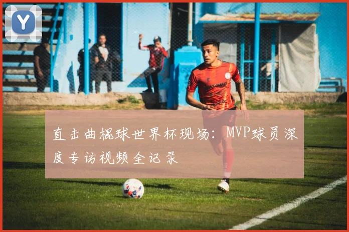 直击曲棍球世界杯现场:MVP球员深度专访视频全记录