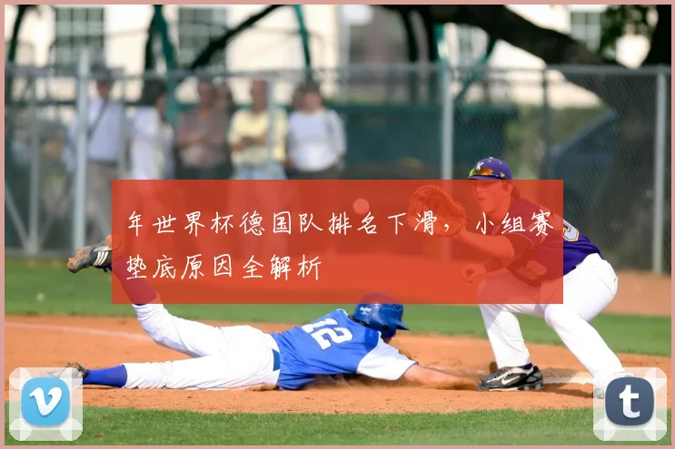年世界杯德国队排名下滑，小组赛垫底原因全解析