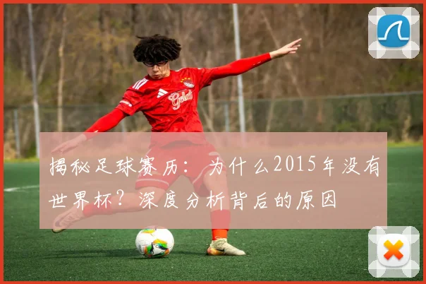 揭秘足球赛历:为什么2015年没有世界杯?深度分析背后的原因