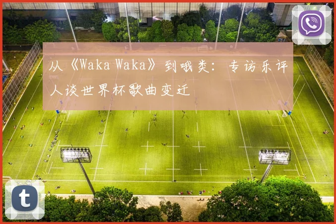 从《Waka Waka》到哦类:专访乐评人谈世界杯歌曲变迁