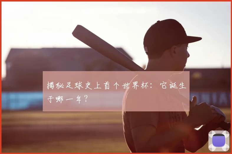 揭秘足球史上首个世界杯:它诞生于哪一年?