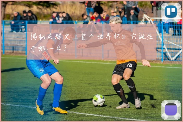 揭秘足球史上首个世界杯:它诞生于哪一年?
