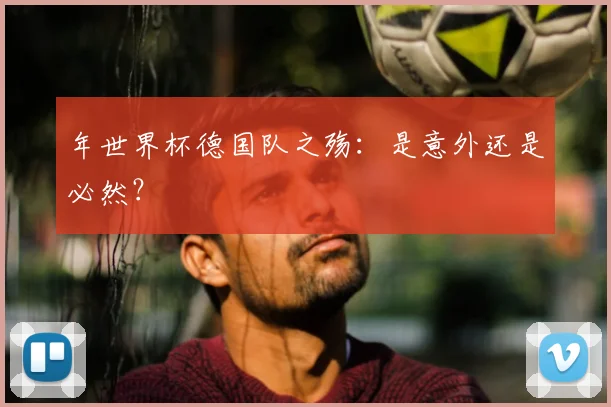 年世界杯德国队之殇：是意外还是必然？