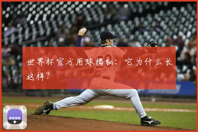 世界杯官方用球揭秘：它为什么长这样？