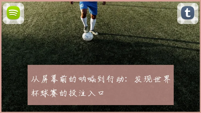 从屏幕前的呐喊到行动：发现世界杯球赛的投注入口