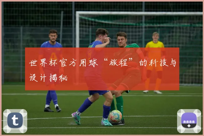 世界杯官方用球“旅程”的科技与设计揭秘