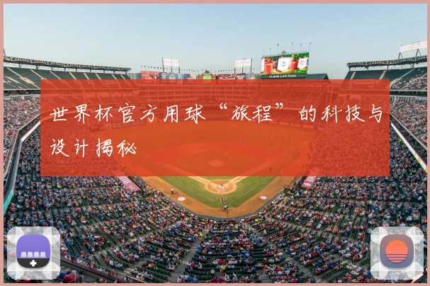 世界杯官方用球“旅程”的科技与设计揭秘