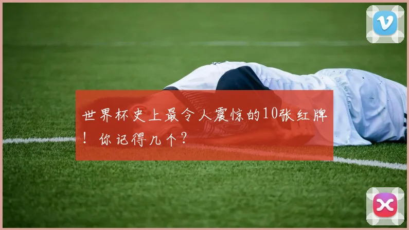 世界杯史上最令人震惊的10张红牌!你记得几个?