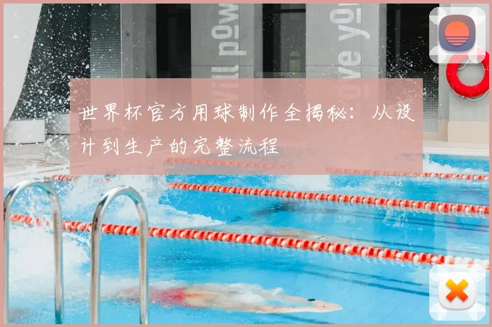 世界杯官方用球制作全揭秘：从设计到生产的完整流程
